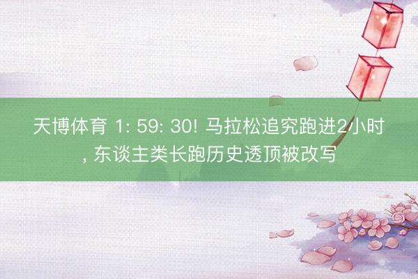 天博体育 1: 59: 30! 马拉松追究跑进2小时， 东谈主类长跑历史透顶被改写